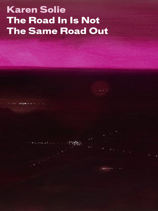 Title details for The Road In Is Not the Same Road Out by Karen Solie - Available